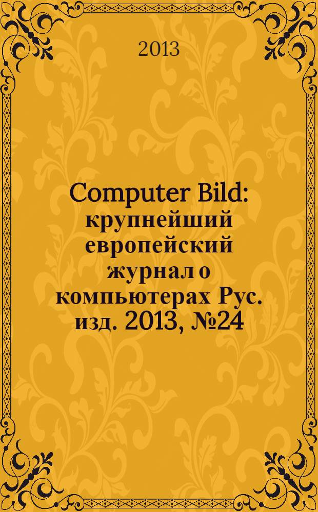 Computer Bild : крупнейший европейский журнал о компьютерах Рус. изд. 2013, № 24 (203)