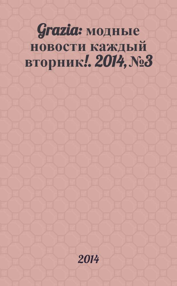 Grazia : модные новости каждый вторник !. 2014, № 3
