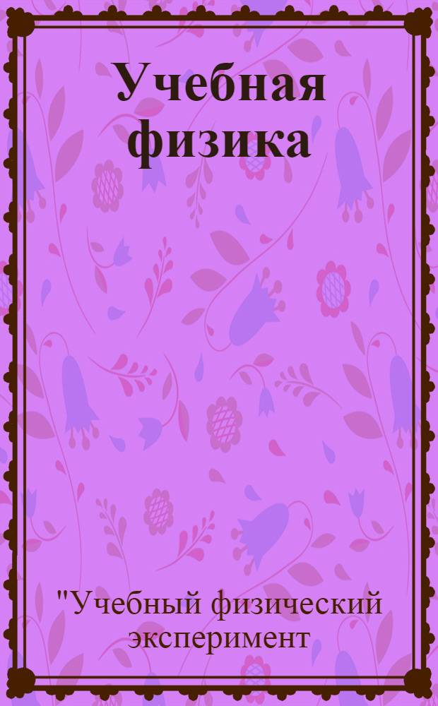 Учебная физика : Науч.-практ. журн. преподавателей физики, учителей, студентов, учащихся. 2012, № 4 : Материалы XVII Всероссийской научно-практической конференции "Учебный физический эксперимент: Актуальные проблемы. Современные решения"