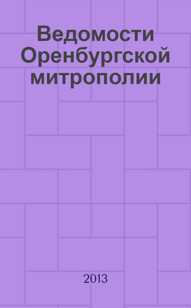 Ведомости Оренбургской митрополии : издание Оренбургской митрополии Русской православной церкви. 2013, № 6/7 (172/173)