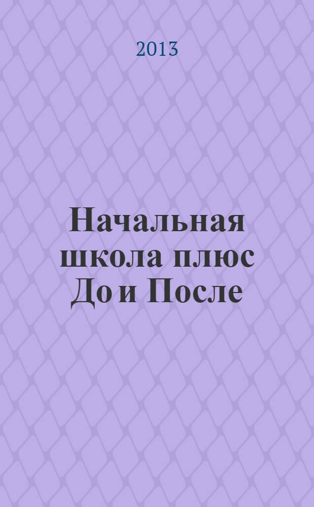 Начальная школа плюс До и После : Ежемес. науч.-метод. и психол.-пед. журн. 2013, 12