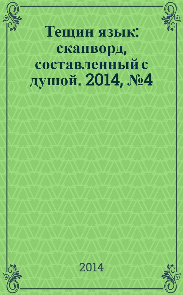 Тещин язык : сканворд, составленный с душой. 2014, № 4 (691)