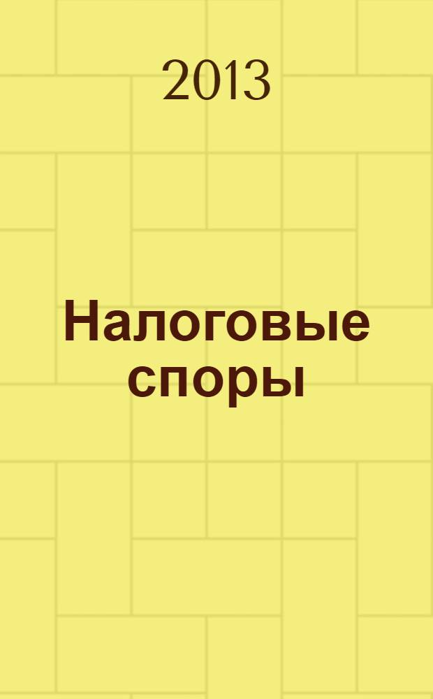 Налоговые споры : Журн. о победах и поражениях налогоплательщиков Офиц. печ. орган Палаты налоговых консультантов России. 2013, № 12