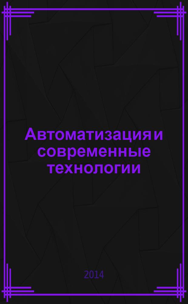 Автоматизация и современные технологии : Ежемес. межотрасл. науч.-техн. журн. Гос. ком. РСФСР по делам науки и высш. шк., Респ. исслед. науч.-консультатив. центра экспертизы при Госкомитете РСФСР по делам науки и высш. шк., Моск. гор. правл. Всесоюз. НТО радиотехники, электроники и связи им. А.С. Попова. 2014, № 1