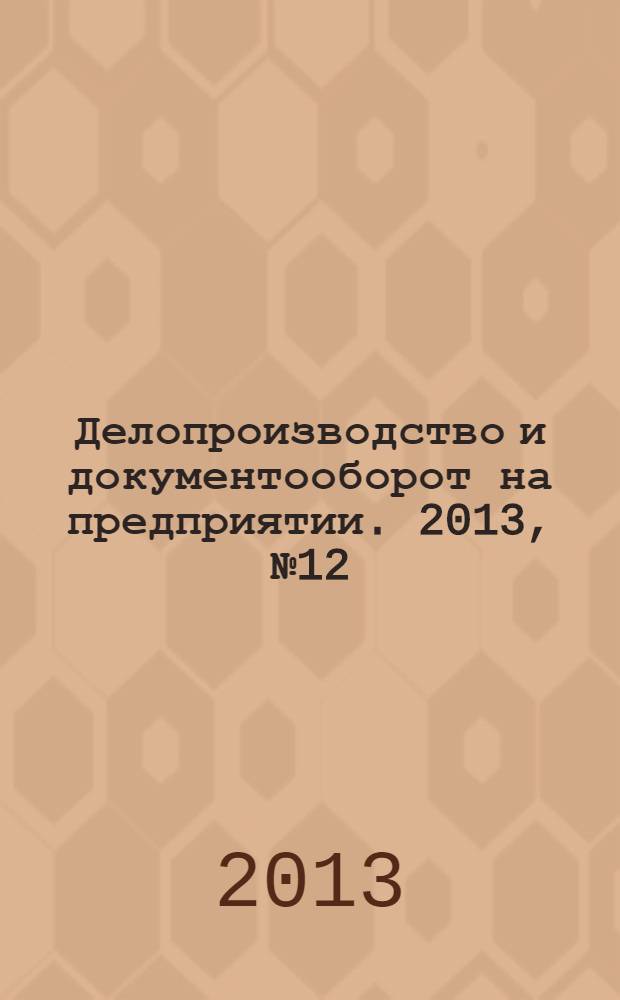 Делопроизводство и документооборот на предприятии. 2013, № 12 (138)