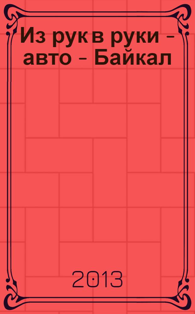 Из рук в руки - авто - Байкал : еженедельник фотообъявлений. 2013, № 45 (311)