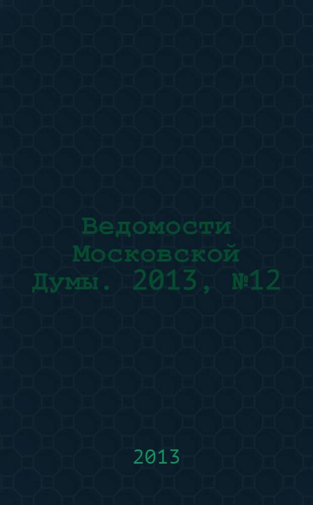 Ведомости Московской Думы. 2013, № 12 (239)