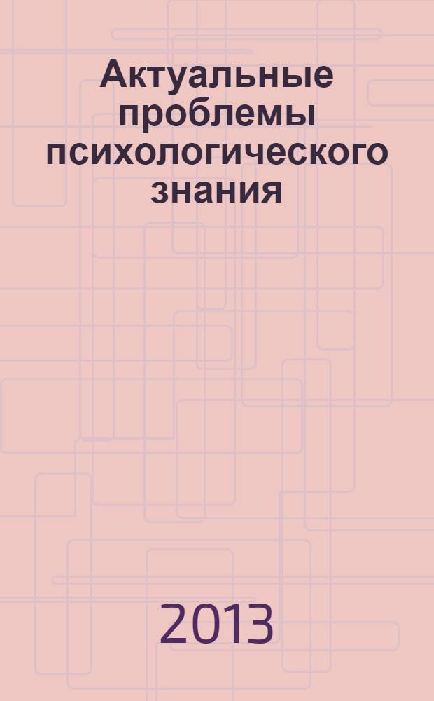Актуальные проблемы психологического знания : сборник научных трудов. 2013, № 4 (29)