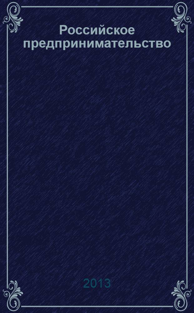 Российское предпринимательство : РП Журн. для тех, кто хочет стать миллионером, опираясь на знания законов рынка. 2013, № 21 (243)