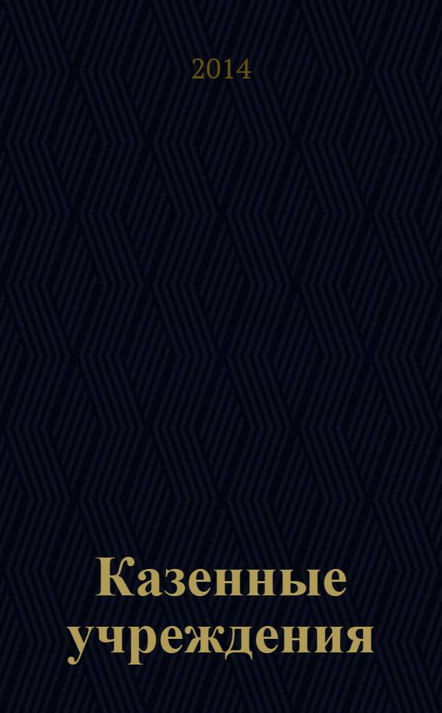 Казенные учреждения: акты и комментарии для бухгалтера : журнал для думающего бухгалтера. 2014, № 1