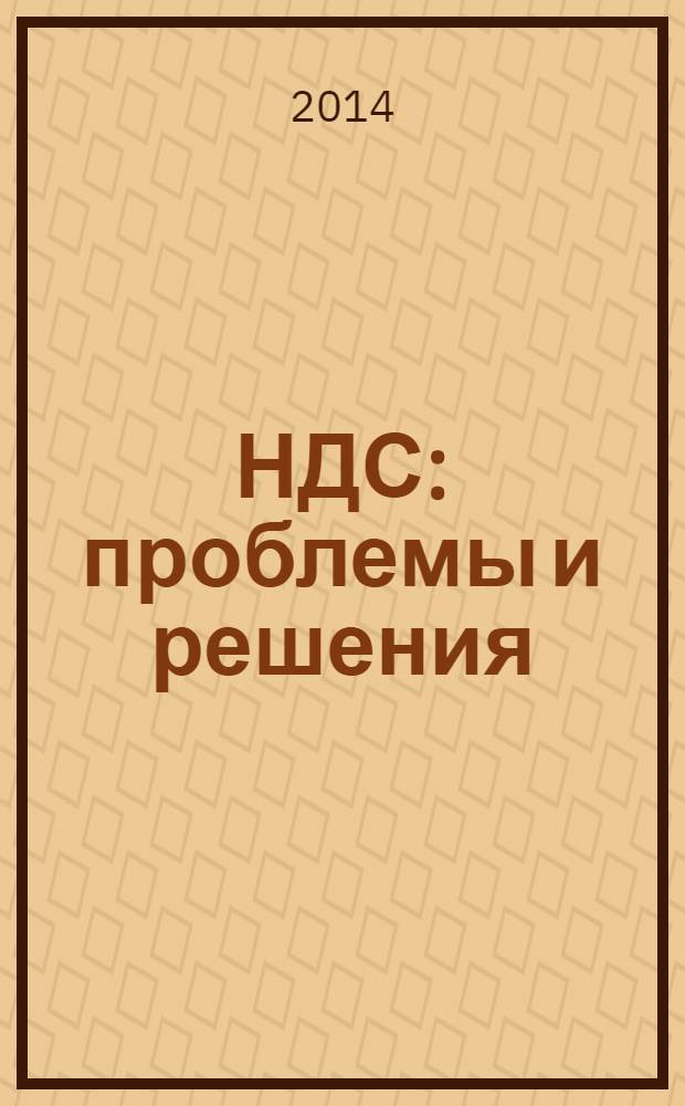 НДС: проблемы и решения : журнал приложение к журналу "Актуальные вопросы бухгалтерского учета и налогообложения". 2014, № 1