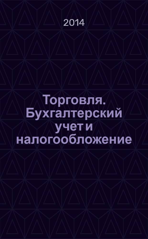 Торговля. Бухгалтерский учет и налогообложение : журнал приложение к журналу "Актуальные вопросы бухгалтерского учета и налогообложения". 2014, № 1