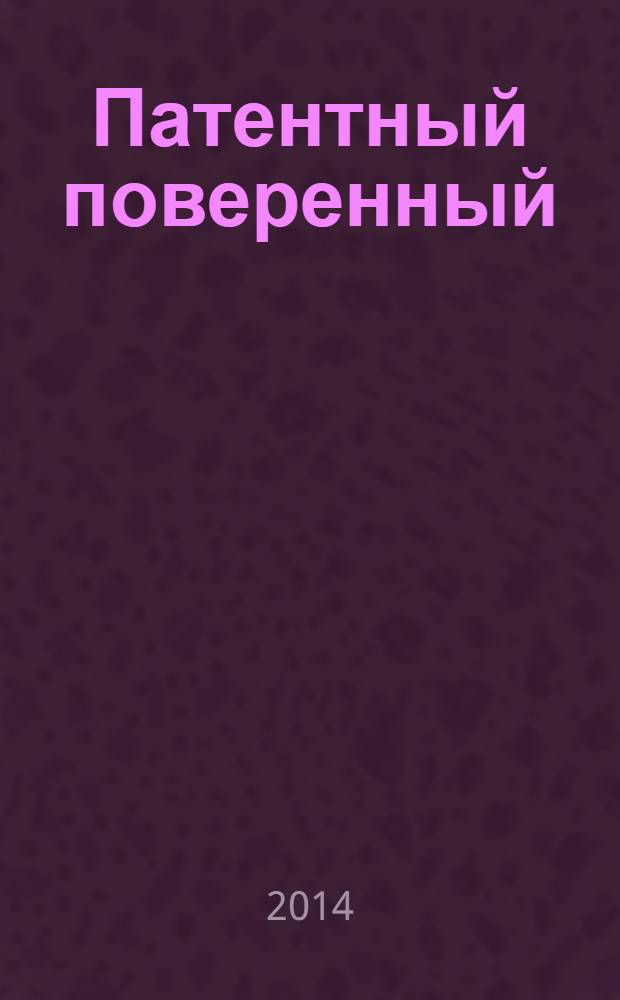 Патентный поверенный : журнал о вас и для вас независимый научно-практический профессиональный журнал для профессионалов. 2014, № 1