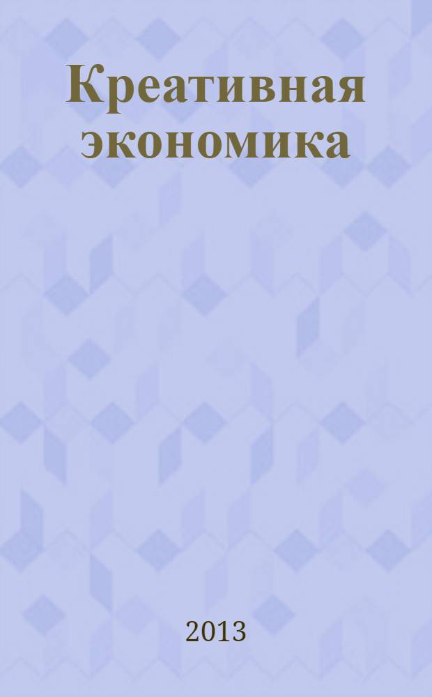 Креативная экономика : КЭ творческие подходы, которые повышают доходы управление энергией вашего бизнеса. 2013, № 12 (84)