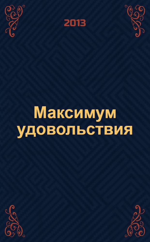 Максимум удовольствия : информационно-развлекательный журнал Ресторанного холдинга "МаксиМ". 2013, 11 (39)