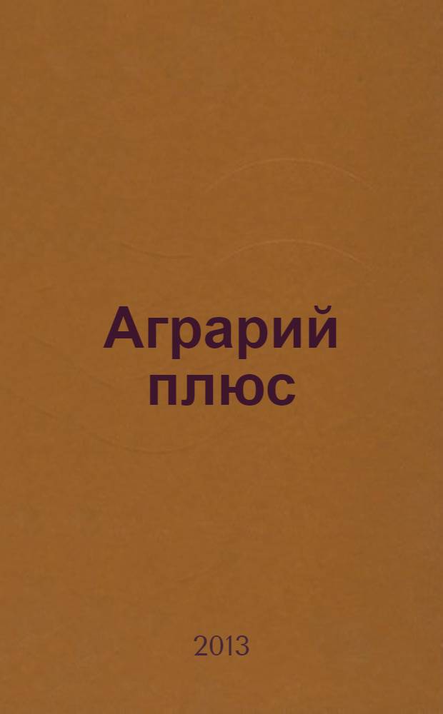 Аграрий плюс : опыт. Инвестиции. Технологии : информационно-практический журнал