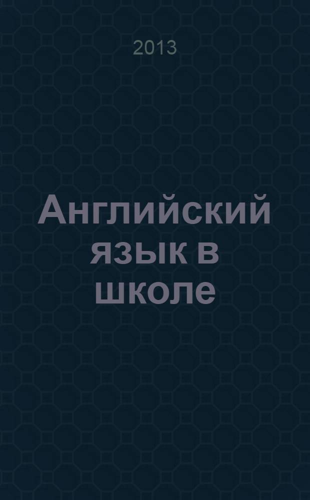 Английский язык в школе : АЯШ Науч.-метод. журн. 2013, № 4 (44)