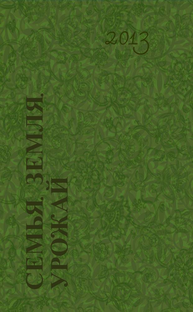 Семья. Земля. Урожай : Ежемес. журн. 2013, № 12 (327)