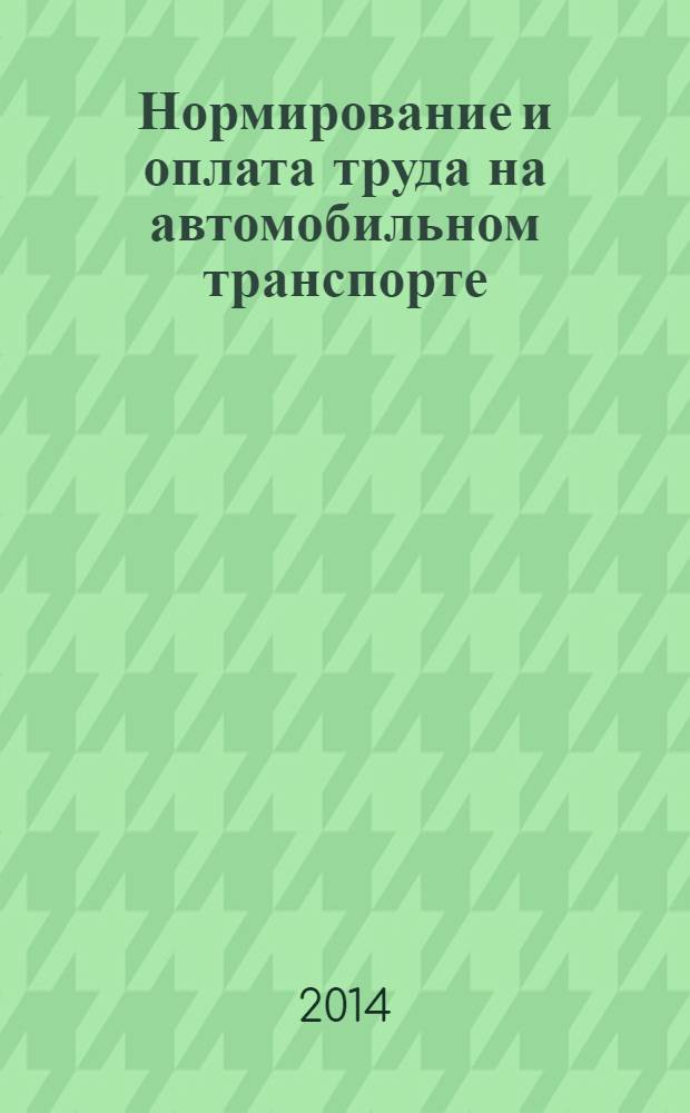 Нормирование и оплата труда на автомобильном транспорте : Ежемес. науч.-практ. журн. 2014, № 1