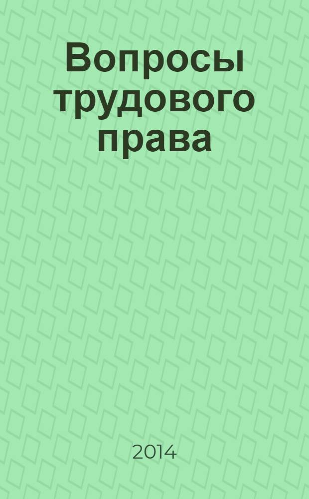 Вопросы трудового права : ежемесячный научно-практический журнал официальное издание Московского общества трудового права и права социального обеспечения. 2014, № 1
