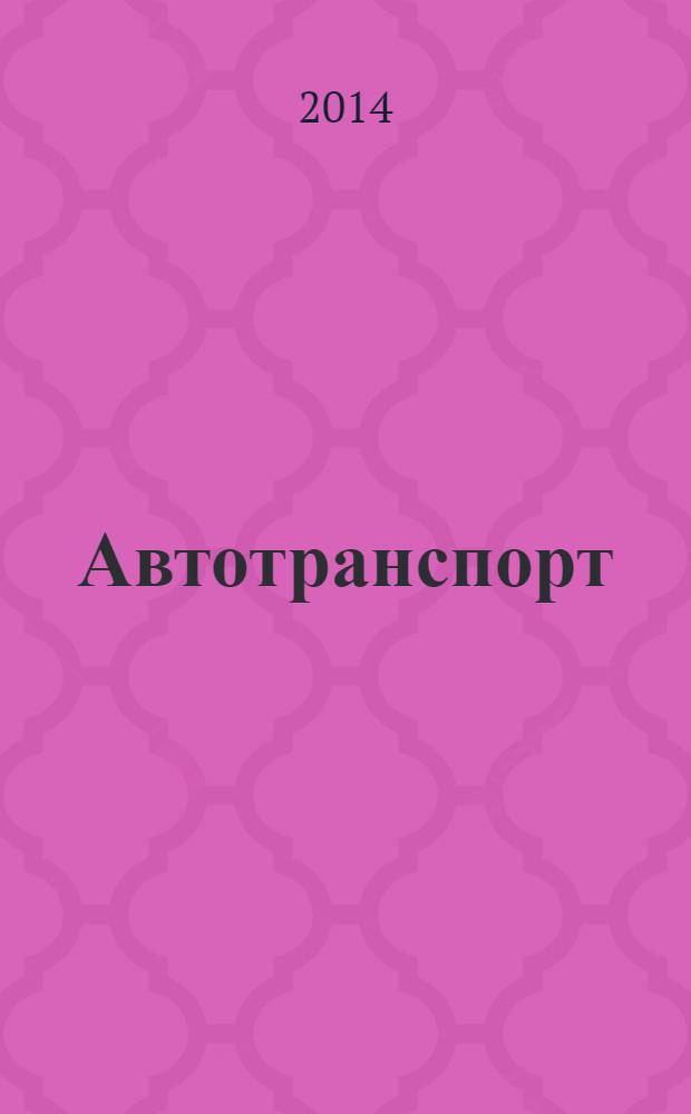 Автотранспорт : Эксплуатация. Обслуж. Ремонт Ежемес. произв.-техн. журн. 2014, № 1
