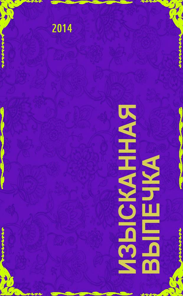 Изысканная выпечка : лучшие рецепты мировой кухни. Спец. вып. : Ко Дню Св. Валентина