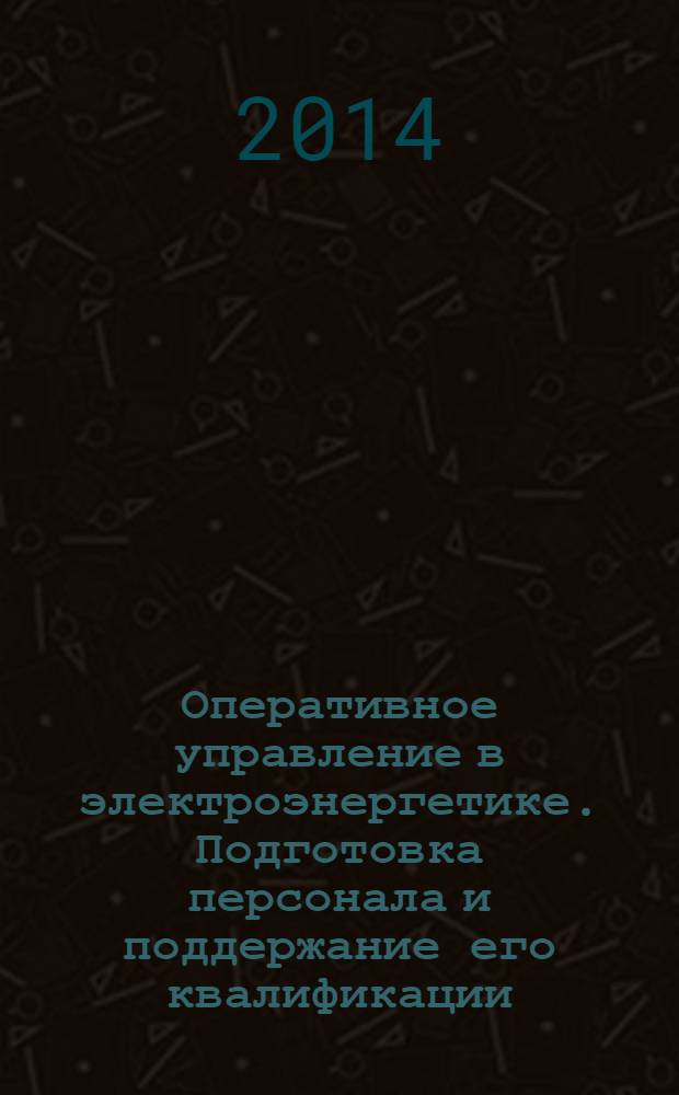 Оперативное управление в электроэнергетике. Подготовка персонала и поддержание его квалификации : журнал. 2014, № 1