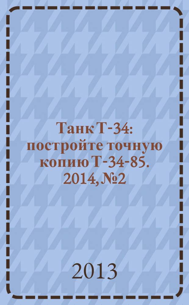Танк Т-34 : постройте точную копию Т-34-85. [2014], № 2