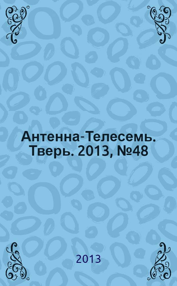 Антенна-Телесемь. Тверь. 2013, № 48 (564)