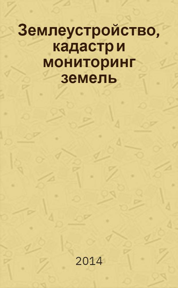 Землеустройство, кадастр и мониторинг земель : научно-практический ежемесячный журнал. 2014, № 1 (109)