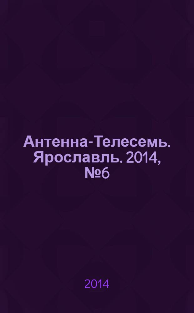 Антенна-Телесемь. Ярославль. 2014, № 6 (528)