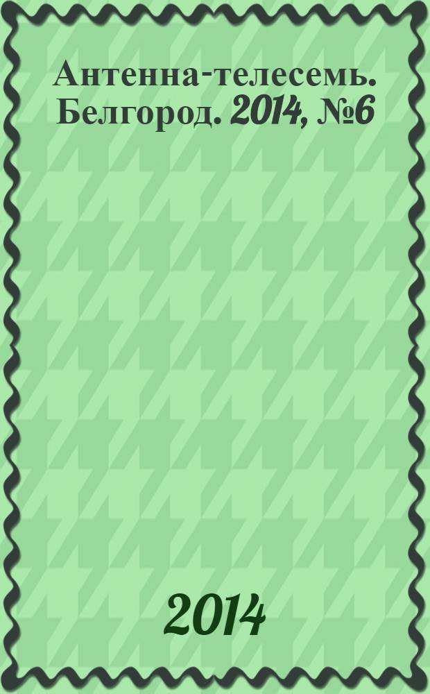Антенна-телесемь. Белгород. 2014, № 6 (424)