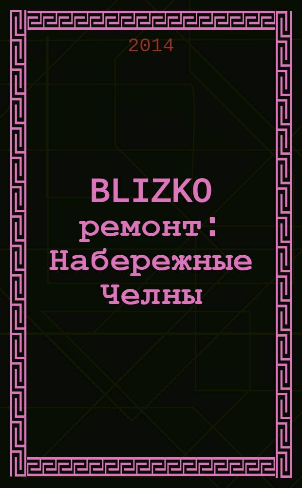 BLIZKO ремонт: Набережные Челны : рекламный каталог строительных и отделочных работ. 2014, № 1 (19)