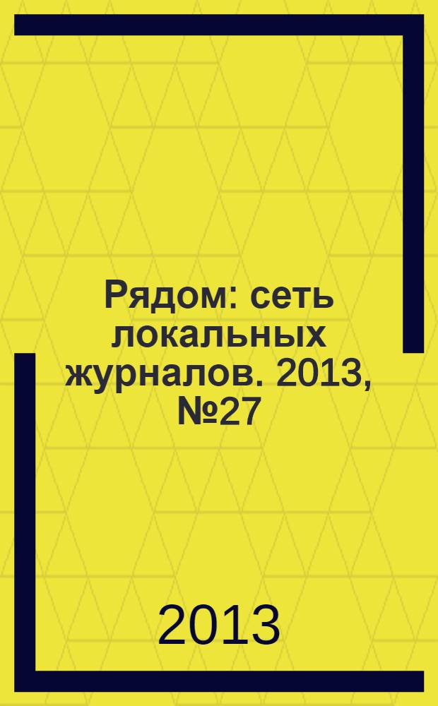 Рядом : сеть локальных журналов. 2013, № 27 (55) : Все районы