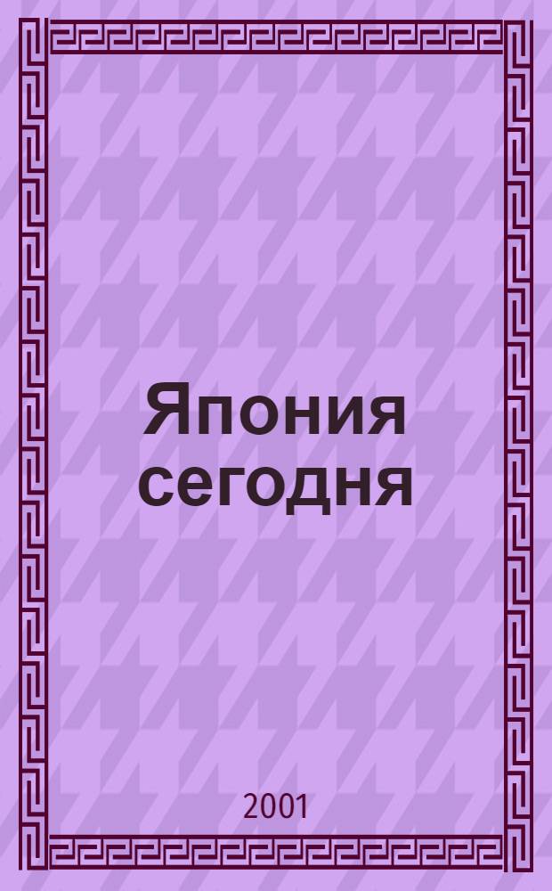 Япония сегодня : О нашем вост. соседе с любовью Ежемес. журн. 2001, март