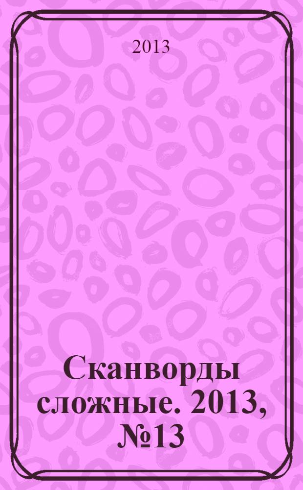 Сканворды сложные. 2013, № 13 : Сканворды несложные