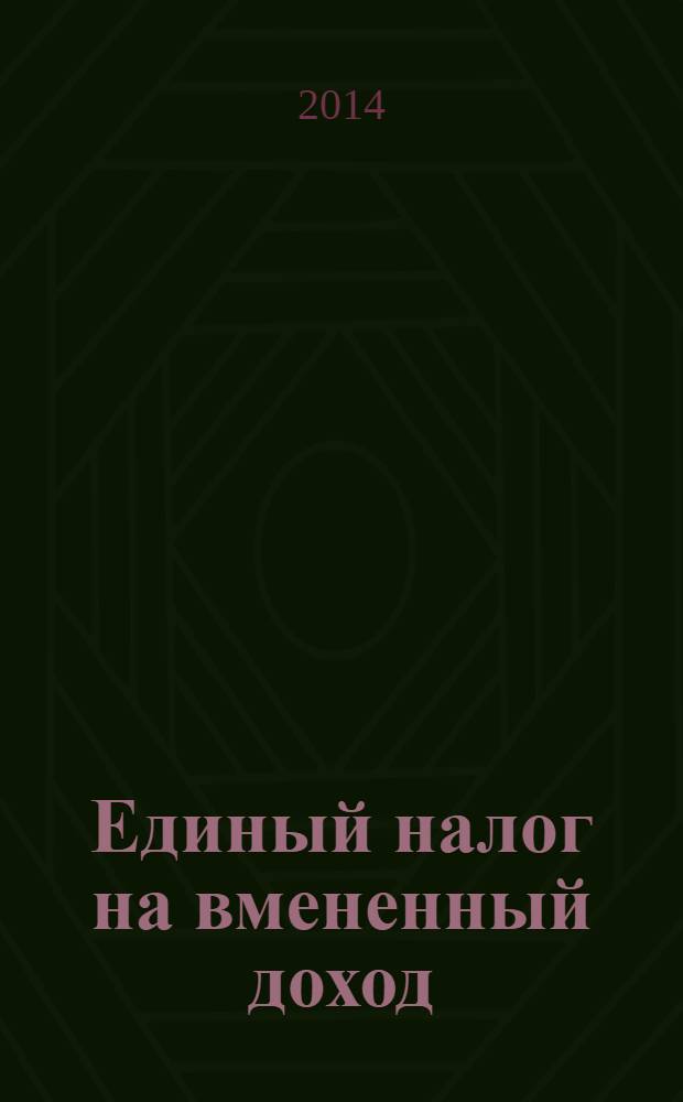 Единый налог на вмененный доход: бухгалтерский учет и налогообложение : журнал приложение к журналу "Актуальные вопросы бухгалтерского учета и налогообложения". 2014, № 1