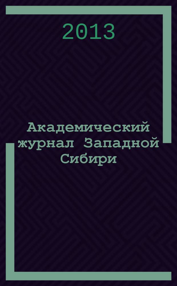 Академический журнал Западной Сибири : научно-практический журнал. Т. 9, № 6 (49) : Материалы научно-практической конференции с международным участием "Науки о Земле: современное состояние и приоритеты развития", 12-14 декабря 2013 г., Дубаи (ОАЭ)