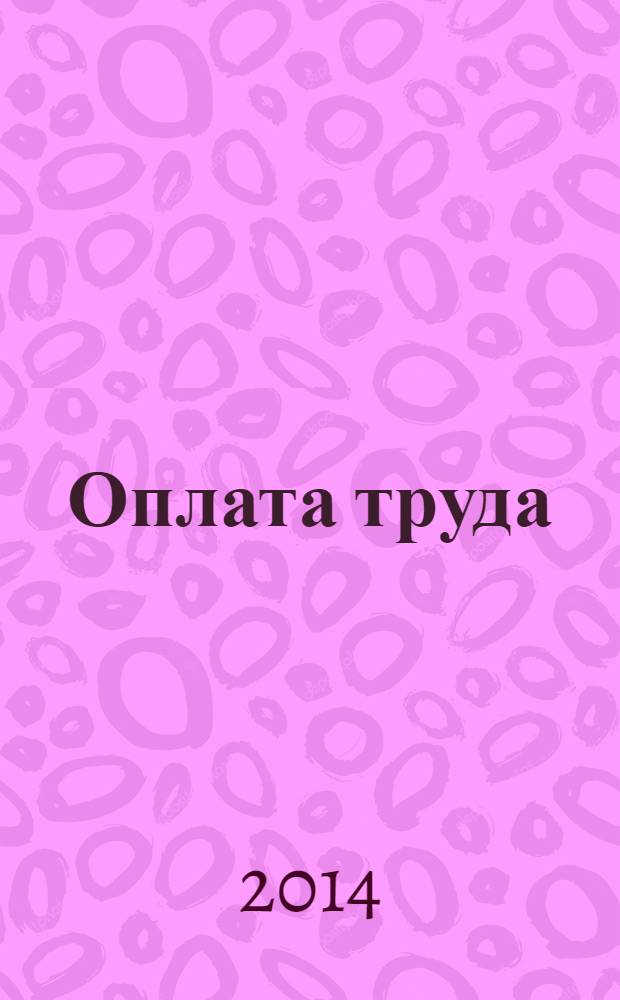 Оплата труда: бухгалтерский учет и налогообложение : журнал приложение к журналу "Актуальные вопросы бухгалтерского учета и налогообложения". 2014, № 2