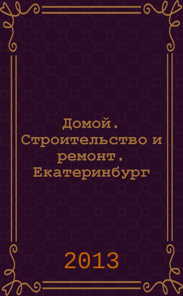 Домой. Строительство и ремонт. Екатеринбург : рекламное издание. 2013, № 49 (434)