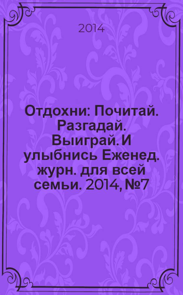 Отдохни : Почитай. Разгадай. Выиграй. И улыбнись Еженед. журн. для всей семьи. 2014, № 7