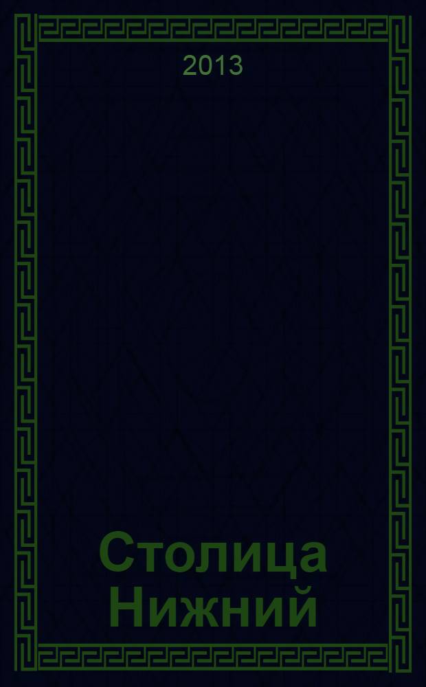 Столица Нижний : все о городе и людях, живущих в нем культурно-деловой журнал. 2013, № 9