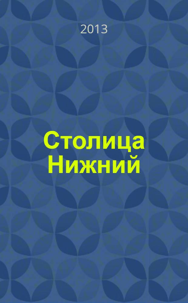 Столица Нижний : все о городе и людях, живущих в нем культурно-деловой журнал. 2014, янв.(10)