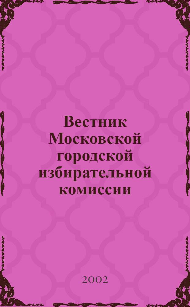 Вестник Московской городской избирательной комиссии : Офиц. печ. орган Моск. гор. избират. комис. 2002, № 1 (52)