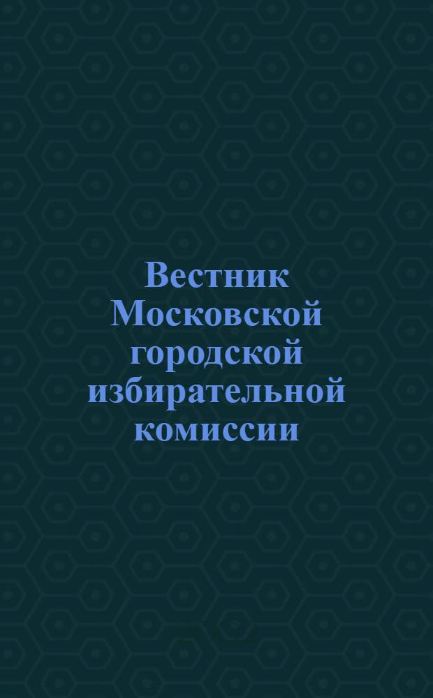 Вестник Московской городской избирательной комиссии : Офиц. печ. орган Моск. гор. избират. комис. 2002, № 2 (53)