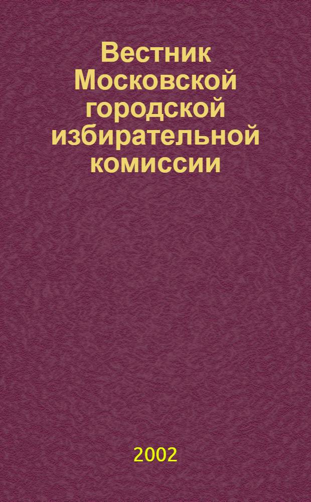 Вестник Московской городской избирательной комиссии : Офиц. печ. орган Моск. гор. избират. комис. 2002, № 5 (56)