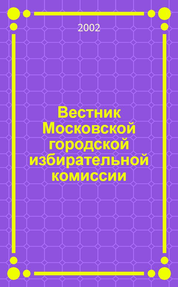 Вестник Московской городской избирательной комиссии : Офиц. печ. орган Моск. гор. избират. комис. 2002, № 6 (57)