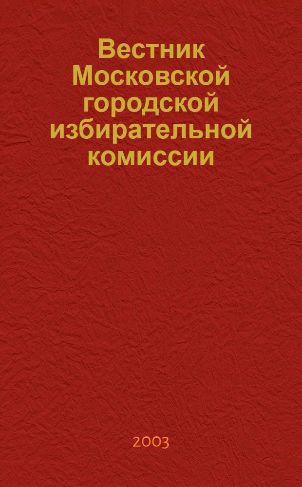 Вестник Московской городской избирательной комиссии : Офиц. печ. орган Моск. гор. избират. комис. 2003, № 2 (59)