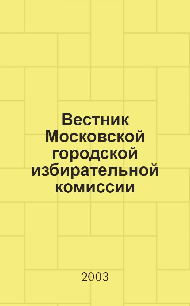 Вестник Московской городской избирательной комиссии : Офиц. печ. орган Моск. гор. избират. комис. 2003, № 5 (62)