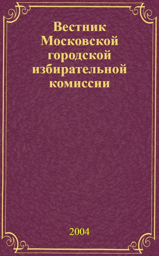 Вестник Московской городской избирательной комиссии : Офиц. печ. орган Моск. гор. избират. комис. 2004, № 1 (65)